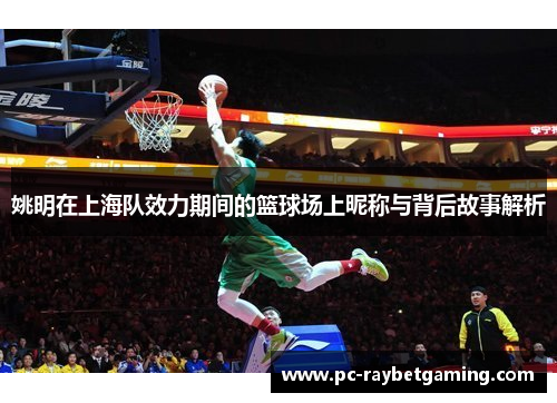 姚明在上海队效力期间的篮球场上昵称与背后故事解析