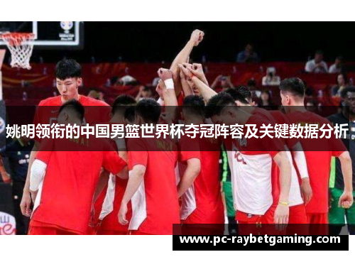 姚明领衔的中国男篮世界杯夺冠阵容及关键数据分析