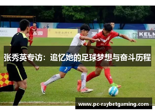 张秀英专访：追忆她的足球梦想与奋斗历程