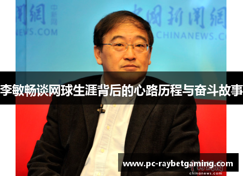李敏畅谈网球生涯背后的心路历程与奋斗故事