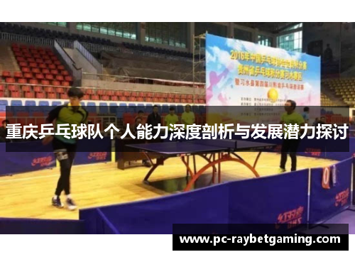重庆乒乓球队个人能力深度剖析与发展潜力探讨