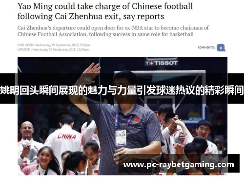 姚明回头瞬间展现的魅力与力量引发球迷热议的精彩瞬间