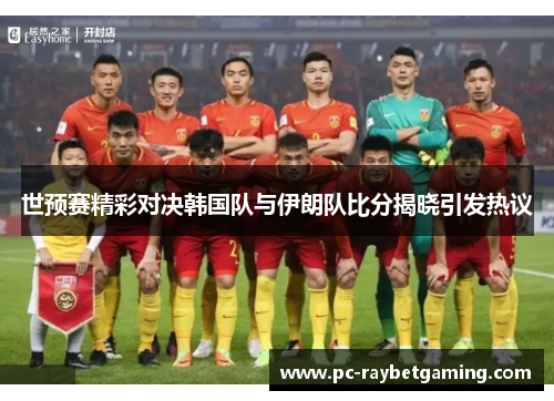 世预赛精彩对决韩国队与伊朗队比分揭晓引发热议