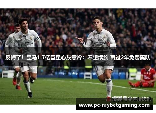反悔了！皇马1.7亿巨星心灰意冷：不想续约 再过2年免费离队