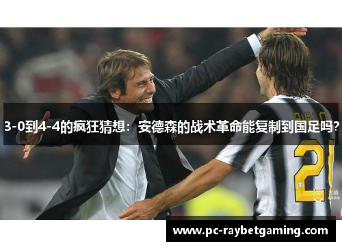 3-0到4-4的疯狂猜想：安德森的战术革命能复制到国足吗？