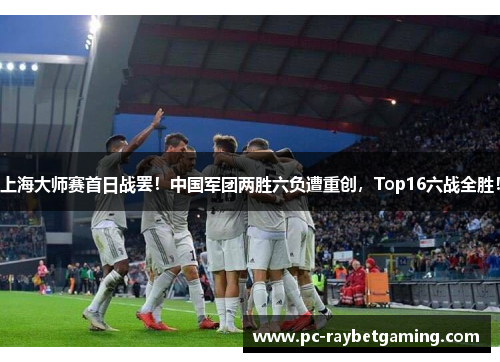上海大师赛首日战罢！中国军团两胜六负遭重创，Top16六战全胜！