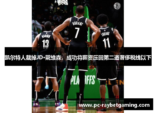 凯尔特人裁掉JD·戴维森，成功将薪资压回第二道奢侈税线以下