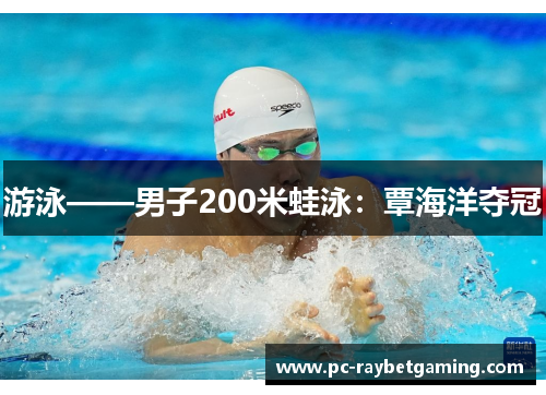 游泳——男子200米蛙泳：覃海洋夺冠