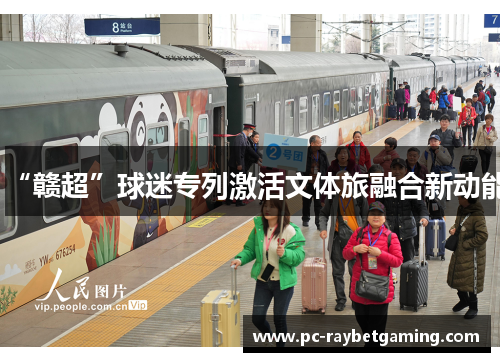 “赣超”球迷专列激活文体旅融合新动能