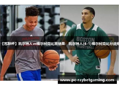 【苏联杯】凯尔特人vs福尔柯克比赛结果：凯尔特人(4-1)福尔柯克比分战报